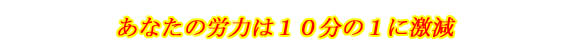 あなたの労力は10分の1に激減
